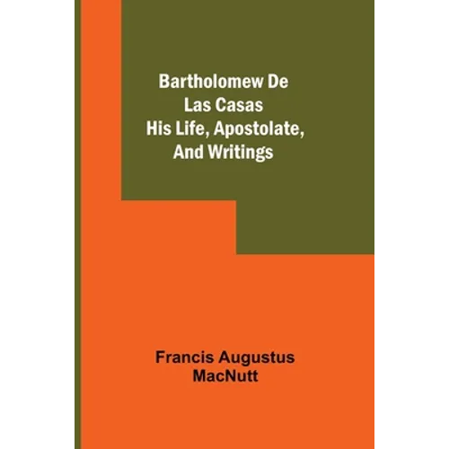 Bartholomew De Las Casas; His Life, Apostolate, And Writings - Paperback