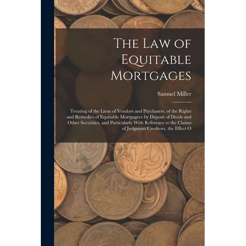 The Law of Equitable Mortgages: Treating of the Liens of Vendors and Purchasers, of the Rights and Remedies of Equitable Mortgagees by Deposit of Deed - Paperback