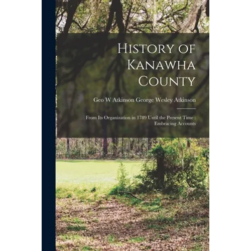 History of Kanawha County: From Its Organization in 1789 Until the Present Time: Embracing Accounts - Paperback