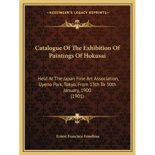 Catalogue of the Exhibition of Paintings of Hokusai: Held at the Japan Fine Art Association, Uyeno Park, Tokyo, from 13th to 30th January, 1900 (1901) - Paperback