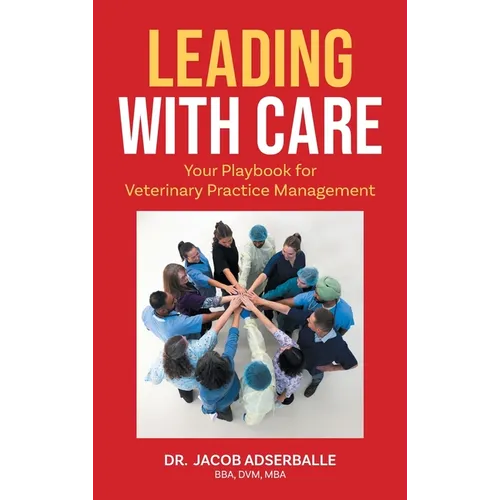 Leading With Care: Your Playbook for Veterinary Practice Management - Hardcover