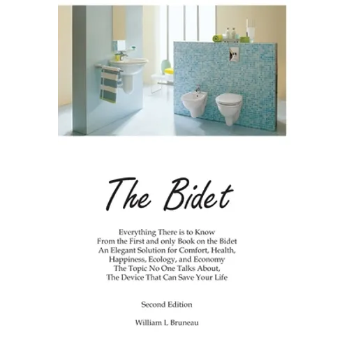 The Bidet: Everything There Is To Know From The First and Only Book On The Bidet An Elegant Solution for Comfort, Health, Happiness, Ecology, and Econ - Paperback
