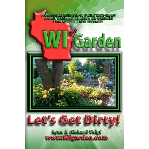 WI Garden - Let's Get Dirty!: Our Wisconsin Garden Guide Promoting Delicious, Healthier Home-Grown Fresh Food, With Tools, Tips, & Ideas That Inspir - Paperback