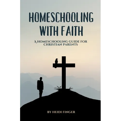Homeschooling with Faith: A Homeschooling Guide for Christian Parents - Paperback