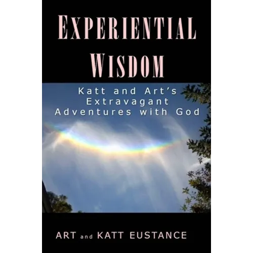 Experiential Wisdom: Katt and Art's Extravagant Adventures with God - Paperback