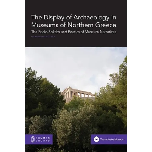 The Display of Archaeology in Museums of Northern Greece: The Socio-politics and Poetics of Museum Narratives - Paperback