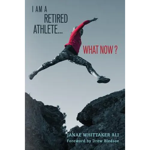I Am A Retired Athlete...What Now?: The Five Secrets of Winning in Life Beyond Sport - Paperback