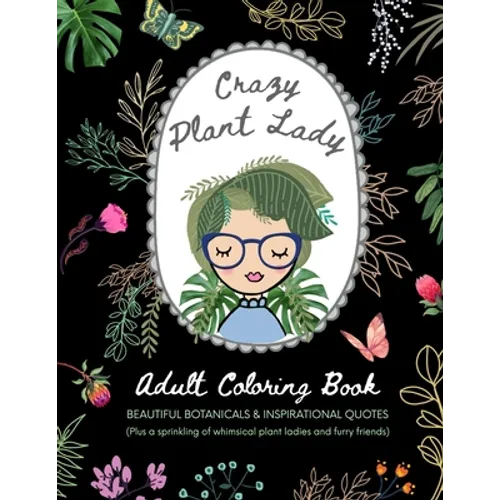 Crazy Plant Lady: Adult Coloring Book: Beautiful Botanicals & Inspirational Quotes (Plus a sprinkling of whimsical plant ladies and furry friends) - Paperback