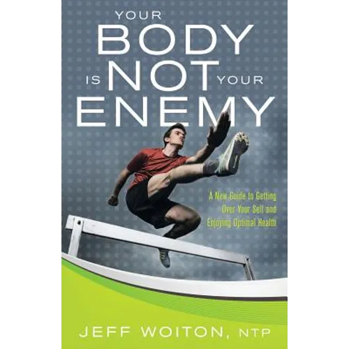 Your Body Is Not Your Enemy: A New Guide to Getting Over Your Self and Enjoying Optimal Health - Paperback