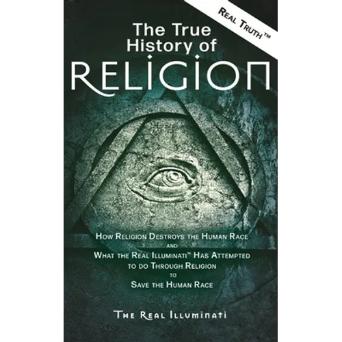 The True History of Religion: How Religion Destroys the Human Race and What the Real Illuminati(TM) Has Attempted to do Through Religion to Save the H - Paperback
