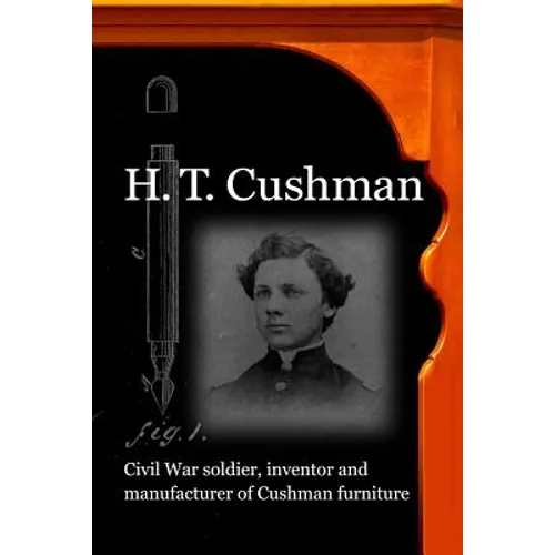 H. T. Cushman: Civil War soldier, inventor and manufacturer of Cushman furniture - Paperback