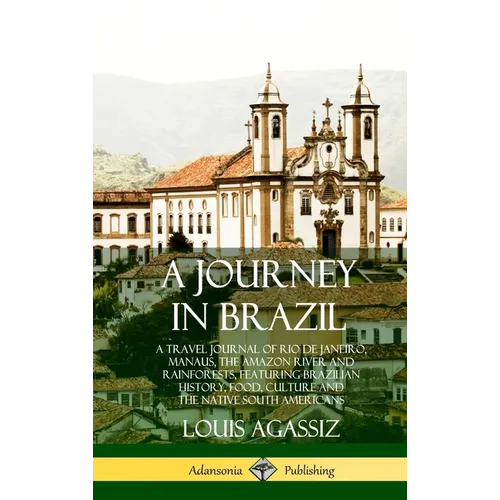 A Journey in Brazil: A Travel Journal of Rio de Janeiro, Manaus, the Amazon River and Rainforests, Featuring Brazilian History, Food, Culture and the - Hardcover