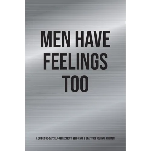 Men Have Feelings Too: A Guided 60-Day Self-Reflections, Self-Care & Gratitude Journal for Men - Paperback