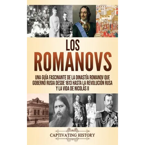 Los Romanovs: Una guía fascinante de la dinastía Romanov que gobernó Rusia desde 1613 hasta la Revolución rusa y la vida de Nicolás - Hardcover
