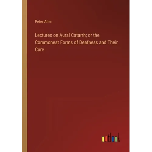 Lectures on Aural Catarrh; or the Commonest Forms of Deafness and Their Cure - Paperback