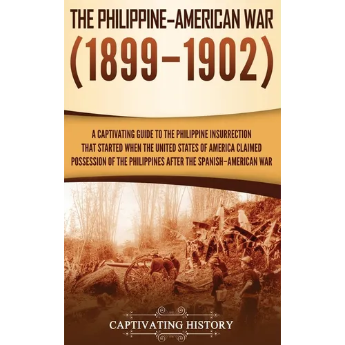 The Philippine-American War: A Captivating Guide to the Philippine Insurrection That Started When the United States of America Claimed Possession o - Hardcover