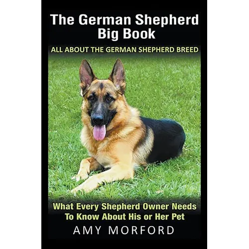 The German Shepherd Big Book: All About the German Shepherd Breed: What Every Shepherd Owner Needs to Know About His or Her Pet - Paperback