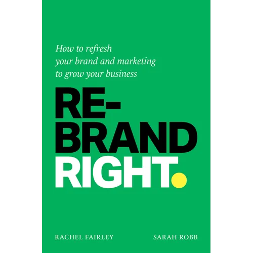 Rebrand Right: How to Refresh Your Brand and Marketing to Grow Your Business - Hardcover