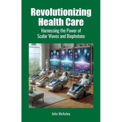 Revolutionizing Health Care: Harnessing the Power of Scalar Wave and Biophoton Technology - Paperback