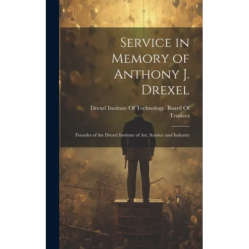 Service in Memory of Anthony J. Drexel: Founder of the Drexel Institute of Art, Science and Industry - Hardcover