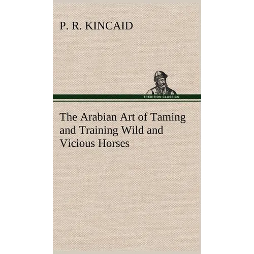 The Arabian Art of Taming and Training Wild and Vicious Horses - Hardcover