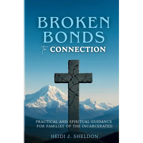 Broken Bonds to Connection: Practical and Spiritual Guidance for Families of the Incarcerated - Paperback