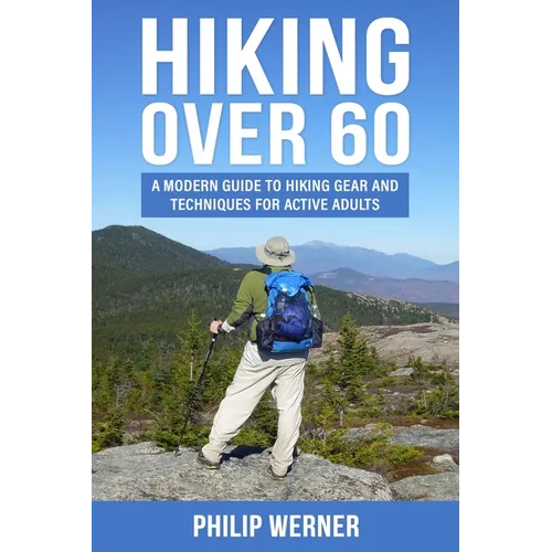Hiking Over 60: A Modern Guide to Hiking Gear and Techniques for Active Adults - Paperback