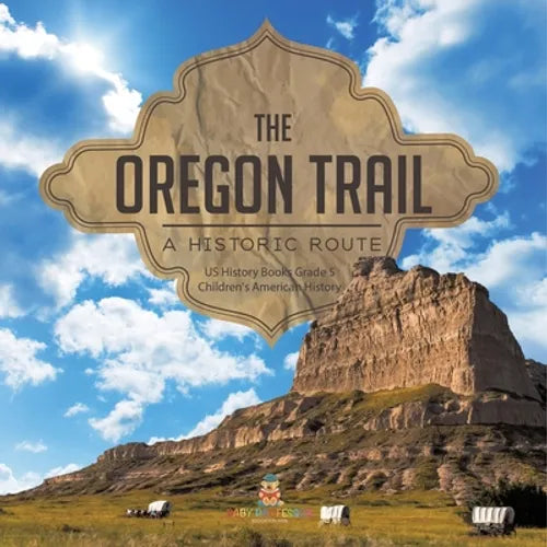 The Oregon Trail: A Historic Route US History Books Grade 5 Children's American History - Paperback