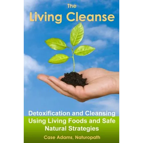 The Living Cleanse: Detoxification and Cleansing Using Living Foods and Safe Natural Strategies - Paperback