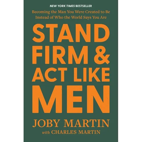 Stand Firm and ACT Like Men: Becoming the Man You Were Created to Be Instead of Who the World Says You Are - Hardcover