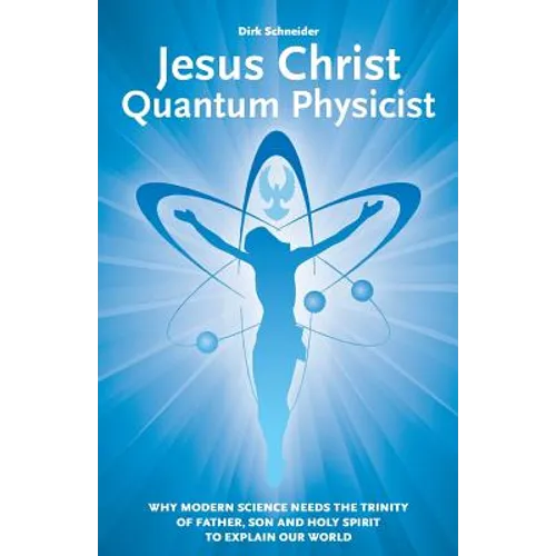Jesus Christ - Quantum Physicist: Why modern science needs the Trinity of Father, Son and Holy Spirit to explain our world - Paperback