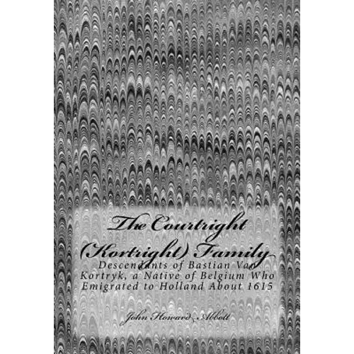 The Courtright (Kortright) Family: Descendants of Bastian Van Kortryk, a Native of Belgium Who Emigrated to Holland About 1615 - Paperback