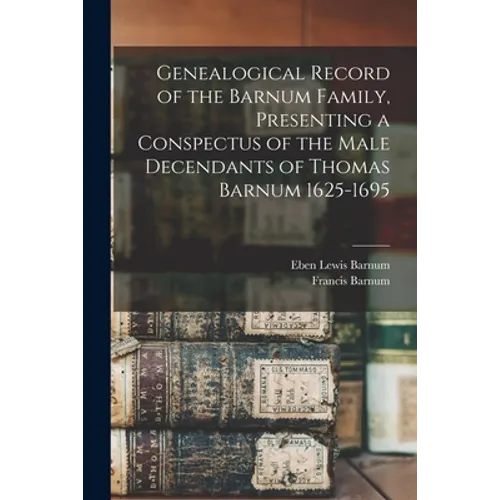 Genealogical Record of the Barnum Family, Presenting a Conspectus of the Male Decendants of Thomas Barnum 1625-1695 - Paperback
