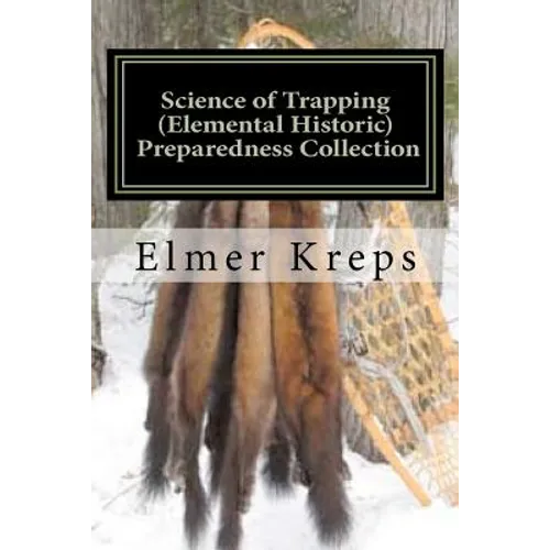 Science of Trapping ( Elemental Historic Preparedness Collection): Describes the Fur Bearing Animals, Their Nature, Habits - Paperback