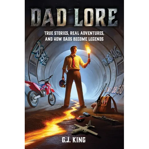 Dad Lore True Stories, Real Adventures, and How Dads Become Legends - Paperback