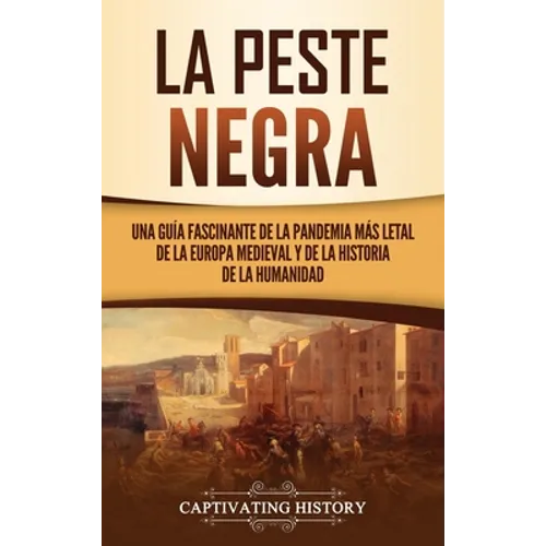 La peste negra: Una guía fascinante de la pandemia más letal de la Europa medieval y de la historia de la humanidad - Hardcover