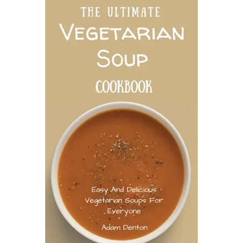 The Ultimate Vegetarian Soup Cookbook: Easy And Delicious Vegetarian Soups For Everyone - Hardcover