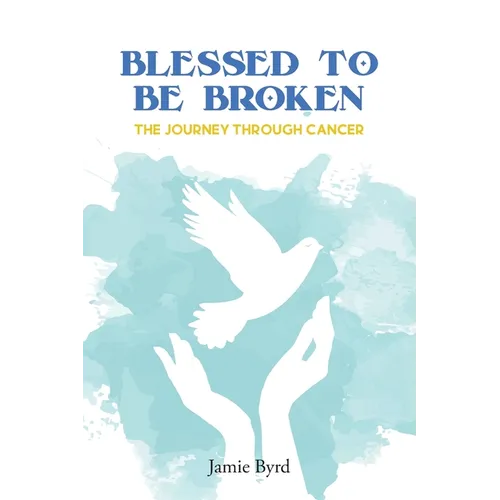 Blessed To Be Broken: The Journey through Cancer - Paperback