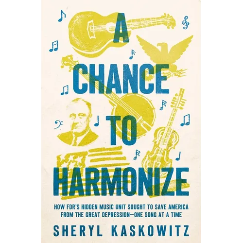A Chance to Harmonize: How Fdr's Hidden Music Unit Sought to Save America from the Great Depression--One Song at a Time - Hardcover
