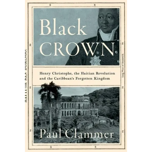 Black Crown: Henry Christophe, the Haitian Revolution and the Caribbean's Forgotten Kingdom - Hardcover