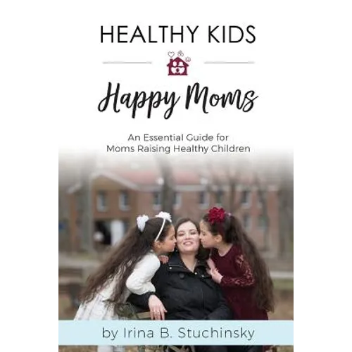 Healthy Kids Happy Moms: An Essential Guide for Moms Raising Healthy Children - Paperback