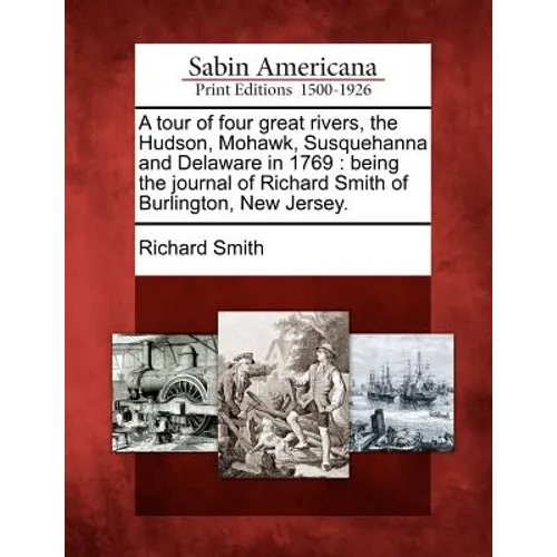 A Tour of Four Great Rivers, the Hudson, Mohawk, Susquehanna and Delaware in 1769: Being the Journal of Richard Smith of Burlington, New Jersey. - Paperback