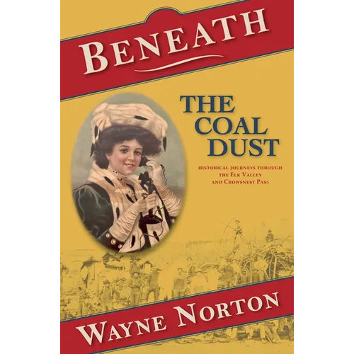 Beneath the Coal Dust: Historical Journeys Through the Elk Valley and Crowsnest Pass - Paperback