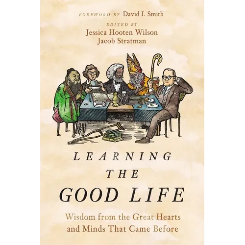 Learning the Good Life: Wisdom from the Great Hearts and Minds That Came Before - Hardcover
