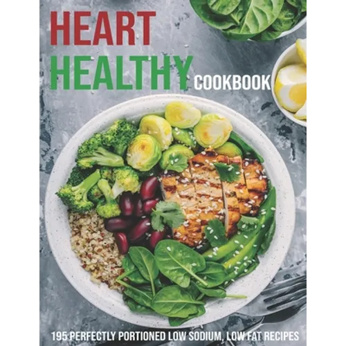 Heart Healthy Cookbook: 195 Perfectly Portioned Low Sodium, Low Fat Recipes - Paperback