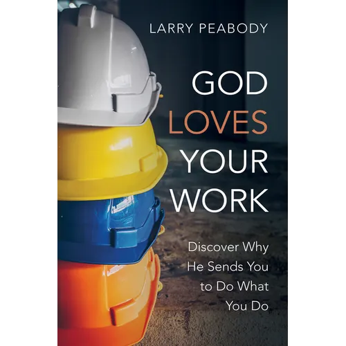 God Loves Your Work: Discover Why He Sends You to Do What You Do - Paperback