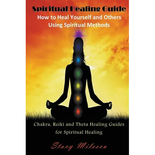 Spiritual Healing Guide: How to Heal Yourself and Others Using Spiritual Methods: Chakra, Reiki and Theta Healing Guides for Spiritual Healing - Paperback