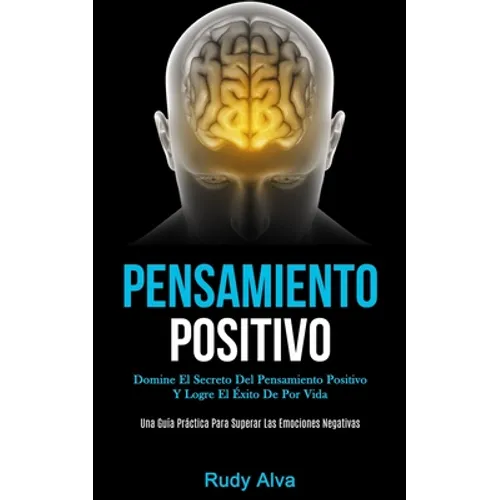 Pensamiento Positivo: Domine el secreto del pensamiento positivo y logre el éxito de por vida (Una guía práctica para superar las emociones negativas) - Paperback