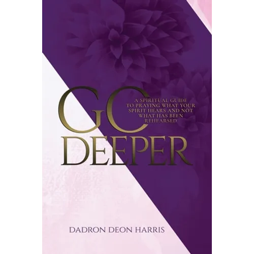 Go Deeper: A Spiritual Guide to Praying What Your Spirit Hears and not What Has Been Rehearsed or Memorized - Paperback