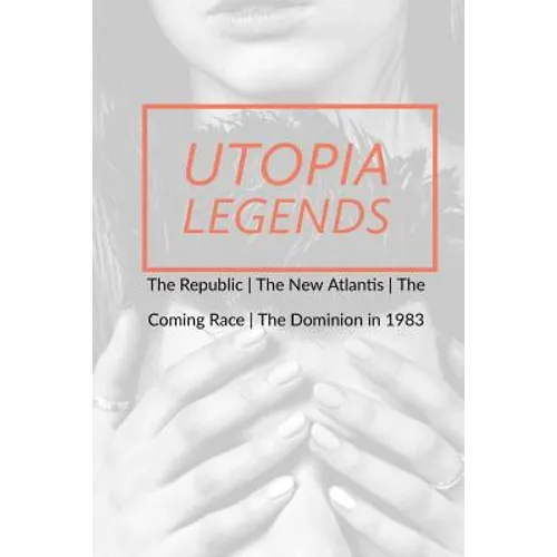 Utopia Legends: The Republic by Plato the New Atlantis by Sir Francis Bacon the Coming Race by Edward Bulwer, Lord Lytton the Dominion - Paperback